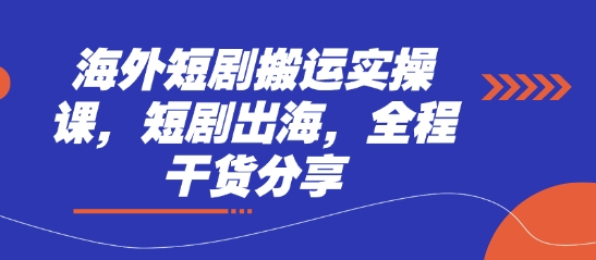海外短剧搬运实操课，短剧出海，全程干货分享-亮剑学堂
