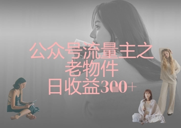 公众号流量主之老物件日收益300+-亮剑学堂