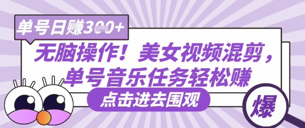 无脑操作！美女视频混剪，单号音乐任务轻松日入3张+-亮剑学堂