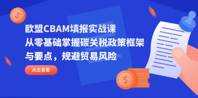（14342期）欧盟CBAM填报实战课，从零基础掌握碳关税政策框架与要点，规避贸易风险-亮剑学堂