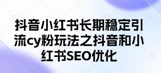 抖音小红书长期稳定引流cy粉玩法之抖音和小红书SEO优化-亮剑学堂