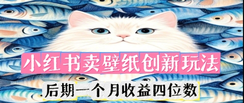 小红书卖壁纸创新玩法，后期一个月收益四位数-亮剑学堂