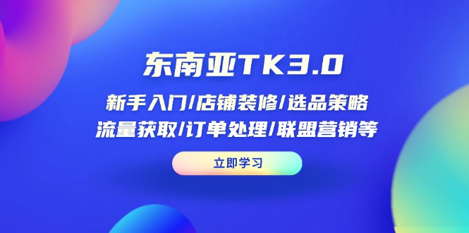 （14208期）东南亚TK3.0：新手入门/店铺装修/选品策略/流量获取/订单处理/联盟营销等-亮剑学堂