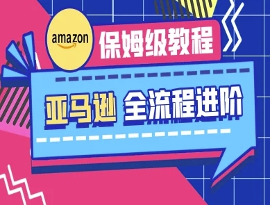 亚马逊保姆级全流程实操教程-跨境电商教程-亮剑学堂