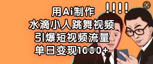 用Ai制作水滴小人跳舞视频，引爆短视频流量，单日变现数张-亮剑学堂