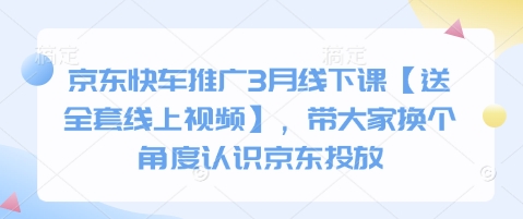 京东快车推广3月线下课【送全套线上视频】，带大家换个角度认识京东投放-亮剑学堂