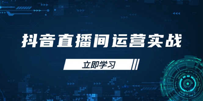 （14250期）抖音直播间运营实战48+50期：学习账号管理与流量模型 掌握付费推广提升GMV-亮剑学堂