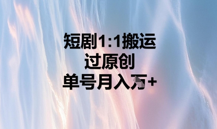 短剧1比1搬运过原创，单号月入W+-亮剑学堂
