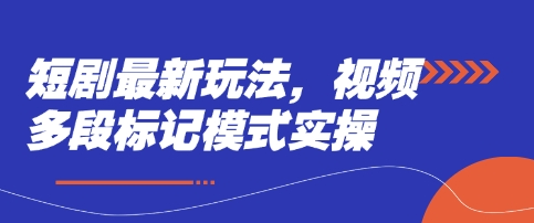 短剧最新玩法，视频多段标记模式实操-亮剑学堂