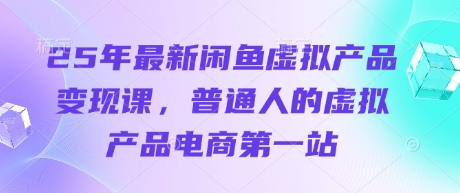 25年最新闲鱼虚拟产品变现课，普通人的虚拟产品电商第一站-亮剑学堂