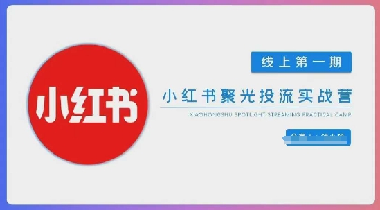 小红书聚光陪跑第一期，教你从0到1玩转小红书聚光投流，搭建小红书付费投流团队，更快的见到效果-亮剑学堂