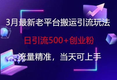 3月最新老平台搬运引流玩法，日引流500+创业粉，流量精准，当天可上手-亮剑学堂