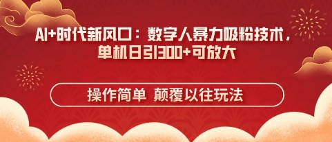 AI+时代新风口：数字人暴力吸粉技术，单机日引3张+可放大-亮剑学堂