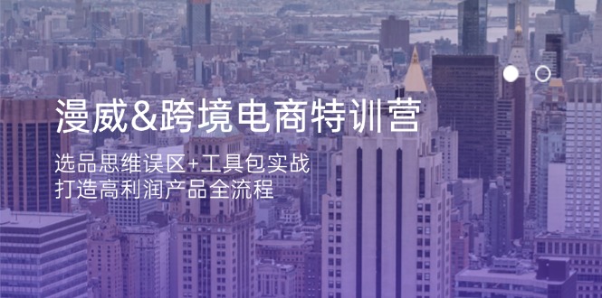 （14295期）漫威 跨境电商特训营：选品思维误区+工具包实战，打造高利润产品全流程-亮剑学堂