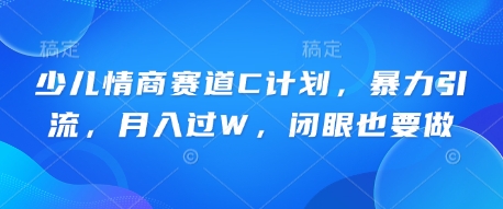 少儿情商赛道C计划，暴力引流，月入过W，闭眼也要做-亮剑学堂